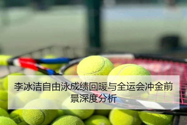 李冰洁自由泳成绩回暖与全运会冲金前景深度分析