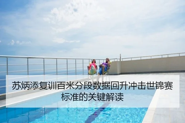 苏炳添复训百米分段数据回升冲击世锦赛标准的关键解读