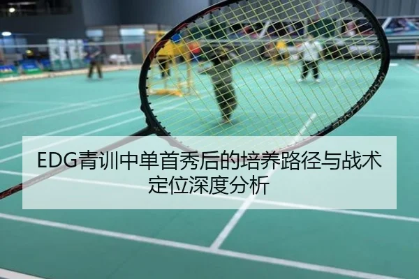 EDG青训中单首秀后的培养路径与战术定位深度分析